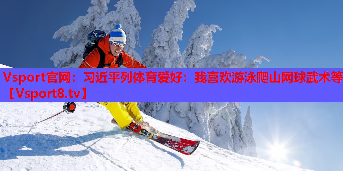 Vsport官网：习近平列体育爱好：我喜欢游泳爬山网球武术等