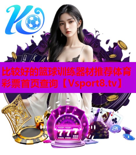 比较好的篮球训练器材推荐体育彩票首页查询