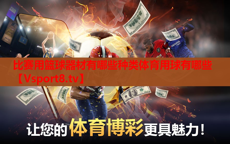 比赛用篮球器材有哪些种类体育用球有哪些