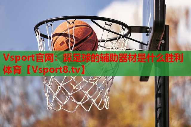 Vsport官网：踩足球的辅助器材是什么胜利体育