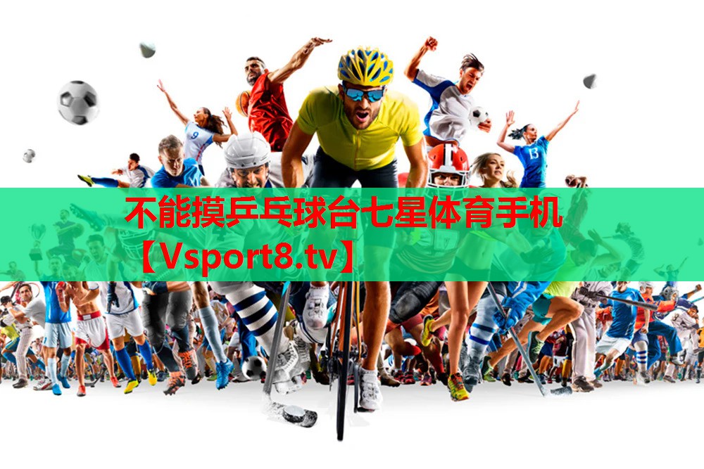 不能摸乒乓球台七星体育手机