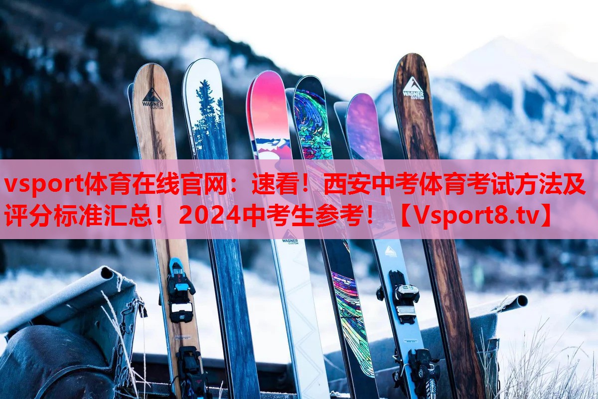 vsport体育在线官网：速看！西安中考体育考试方法及评分标准汇总！2024中考生参考！