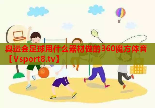 奥运会足球用什么器材做的360魔方体育