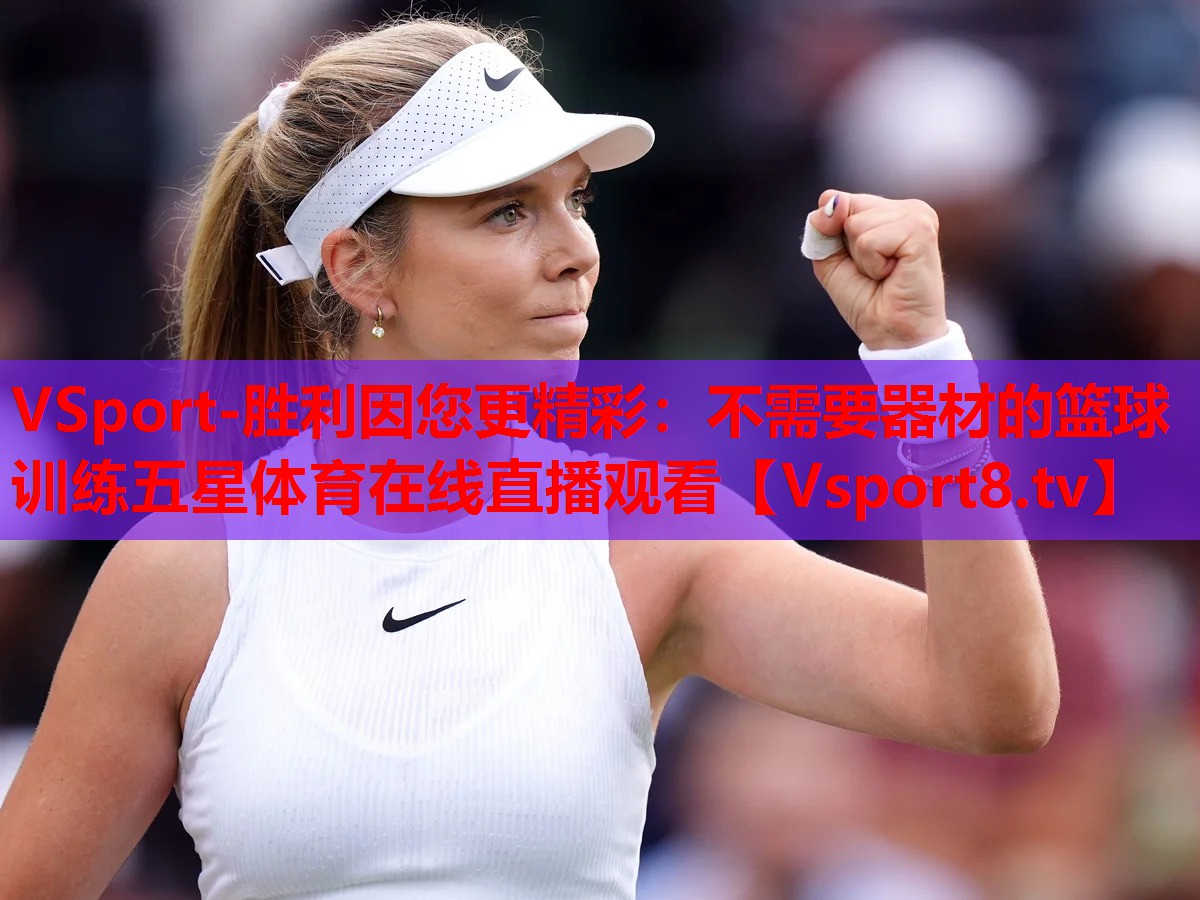 VSport-胜利因您更精彩：不需要器材的篮球训练五星体育在线直播观看