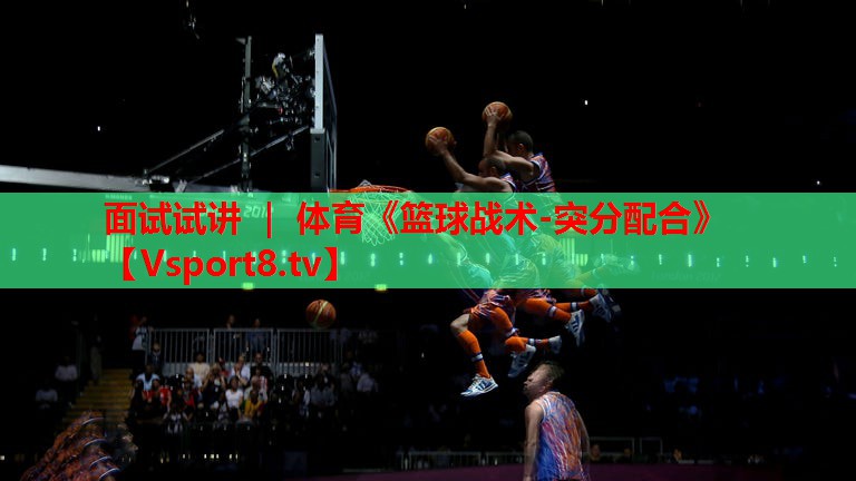 面试试讲 ｜ 体育《篮球战术-突分配合》