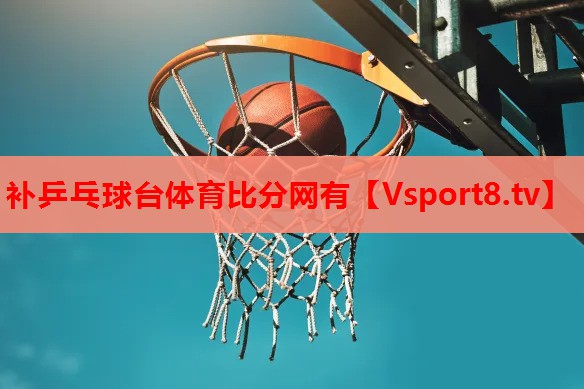补乒乓球台体育比分网有