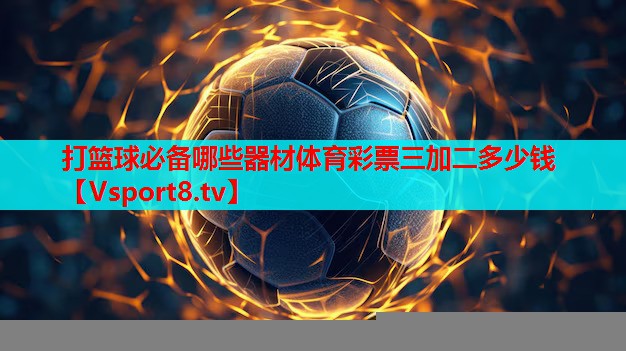 打篮球必备哪些器材体育彩票三加二多少钱