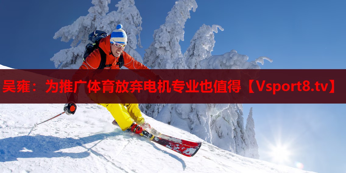 吴雍：为推广体育放弃电机专业也值得
