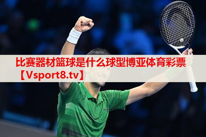 比赛器材篮球是什么球型博亚体育彩票