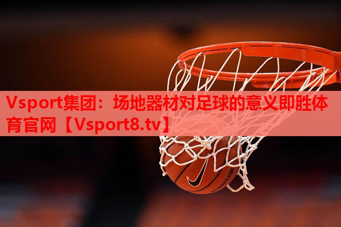 Vsport集团：场地器材对足球的意义即胜体育官网