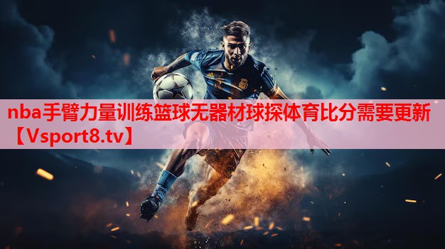 nba手臂力量训练篮球无器材球探体育比分需要更新