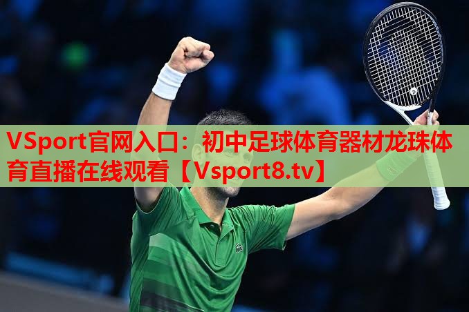 VSport官网入口：初中足球体育器材龙珠体育直播在线观看