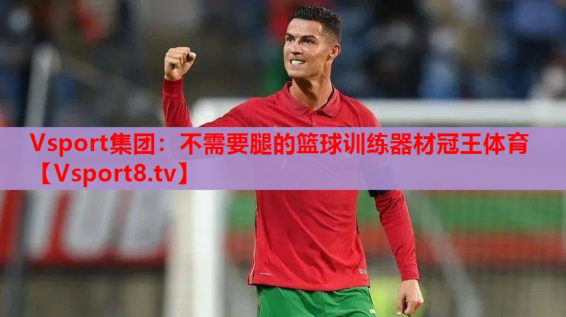 Vsport集团：不需要腿的篮球训练器材冠王体育