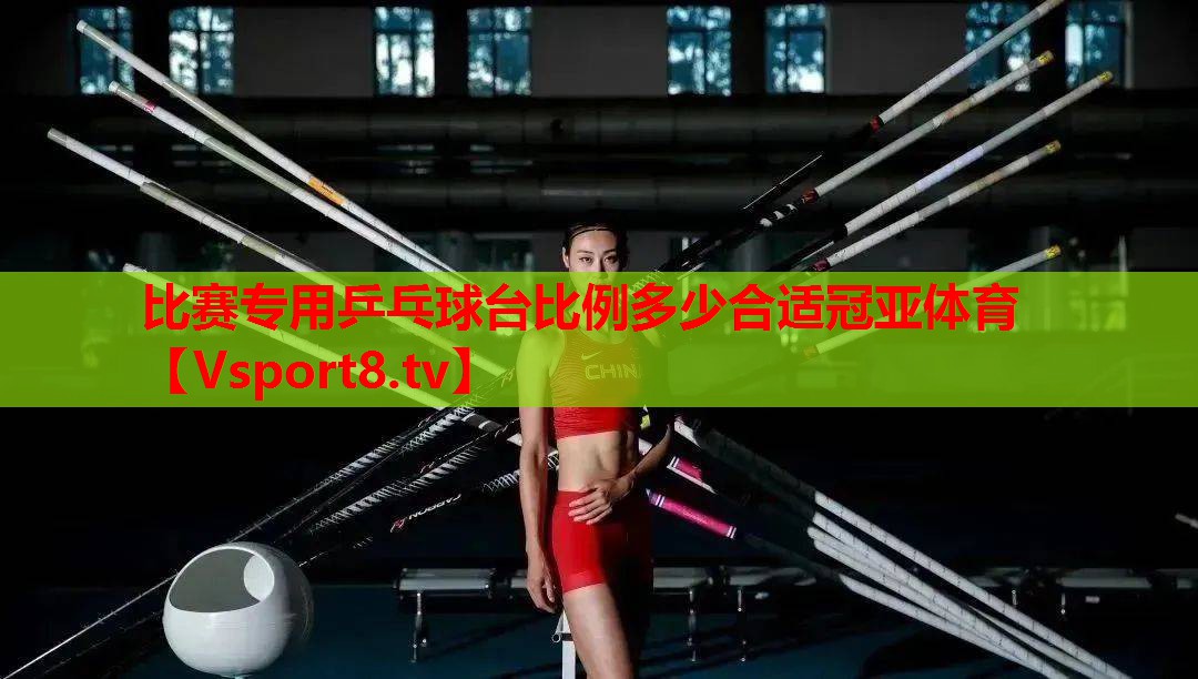 比赛专用乒乓球台比例多少合适冠亚体育