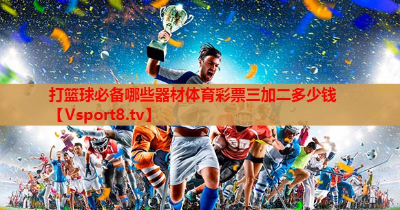 打篮球必备哪些器材体育彩票三加二多少钱