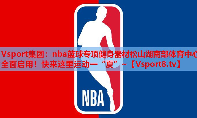 Vsport集团：nba篮球专项健身器材松山湖南部体育中心全面启用！快来这里运动一“夏”~