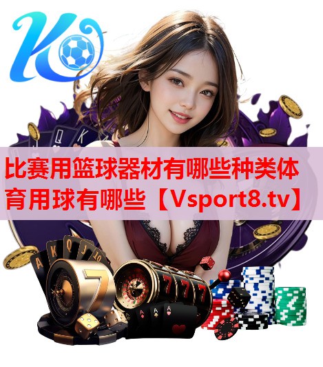 比赛用篮球器材有哪些种类体育用球有哪些