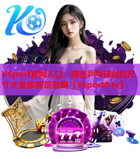 VSport官网入口：搏击乒乓球台的尺寸大发体育足彩网