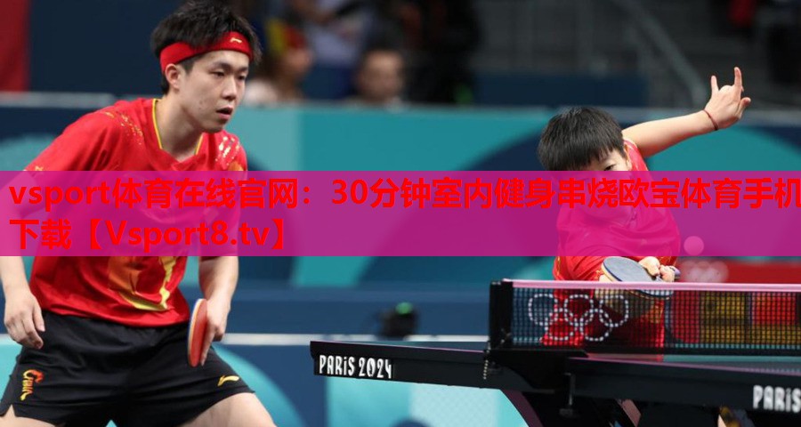 vsport体育在线官网：30分钟室内健身串烧欧宝体育手机下载