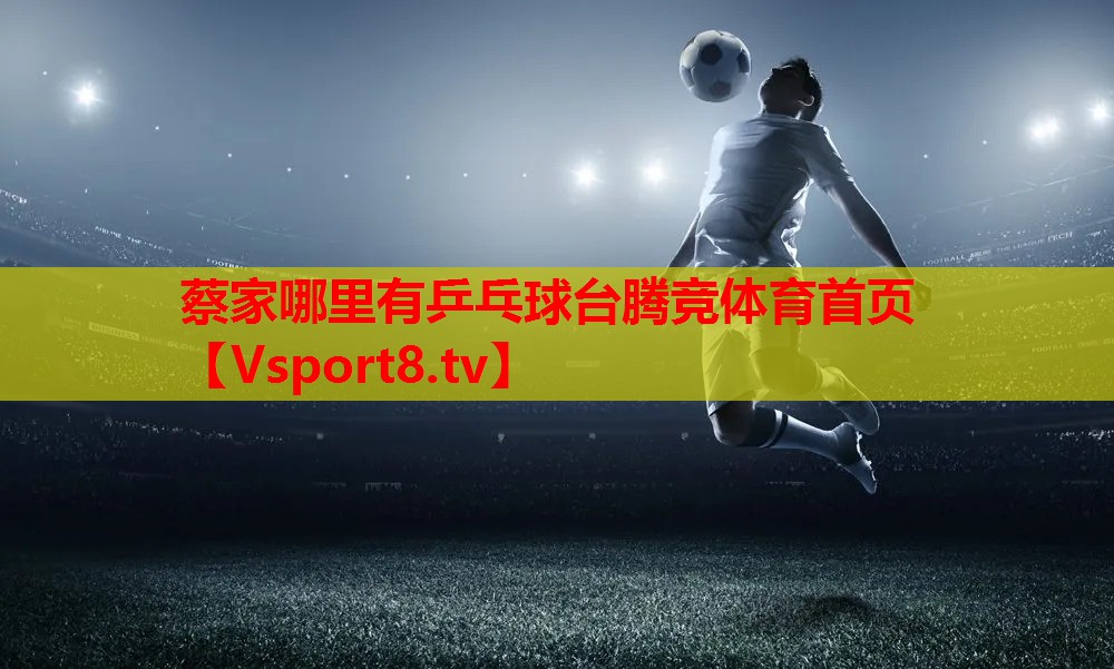 蔡家哪里有乒乓球台腾竞体育首页