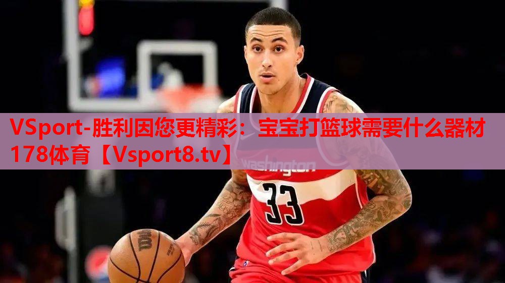 VSport-胜利因您更精彩：宝宝打篮球需要什么器材178体育