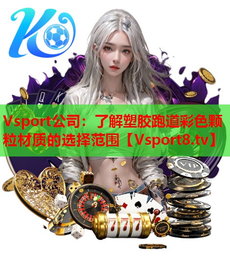 Vsport公司：了解塑胶跑道彩色颗粒材质的选择范围