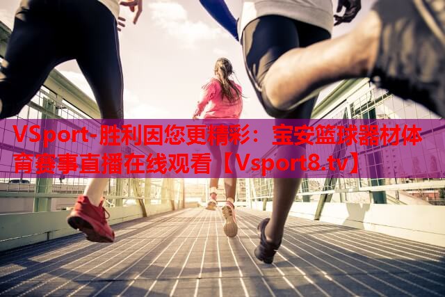 VSport-胜利因您更精彩：宝安篮球器材体育赛事直播在线观看