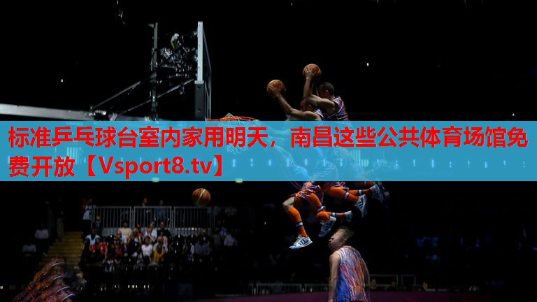 标准乒乓球台室内家用明天，南昌这些公共体育场馆免费开放