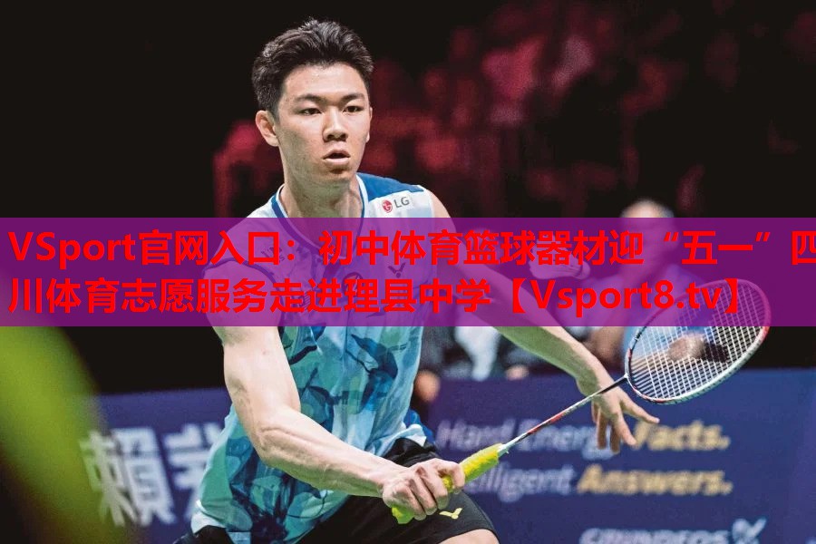 VSport官网入口：初中体育篮球器材迎“五一”四川体育志愿服务走进理县中学