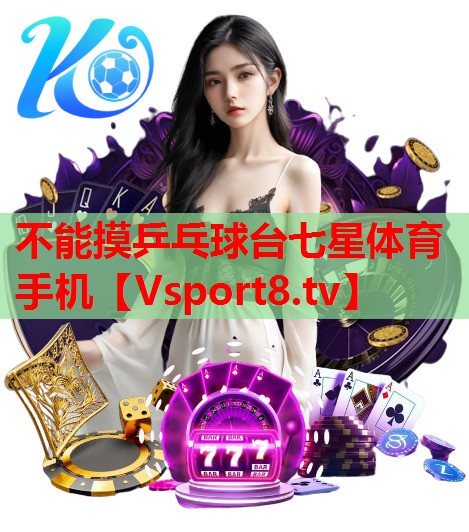 不能摸乒乓球台七星体育手机