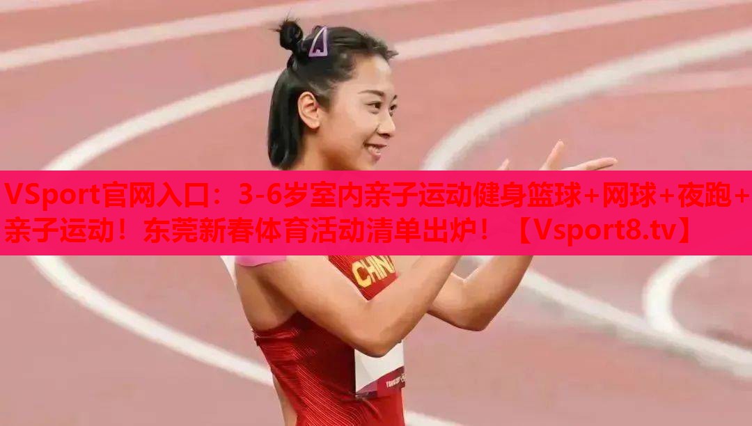 VSport官网入口：3-6岁室内亲子运动健身篮球+网球+夜跑+亲子运动！东莞新春体育活动清单出炉！