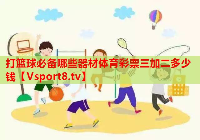 打篮球必备哪些器材体育彩票三加二多少钱