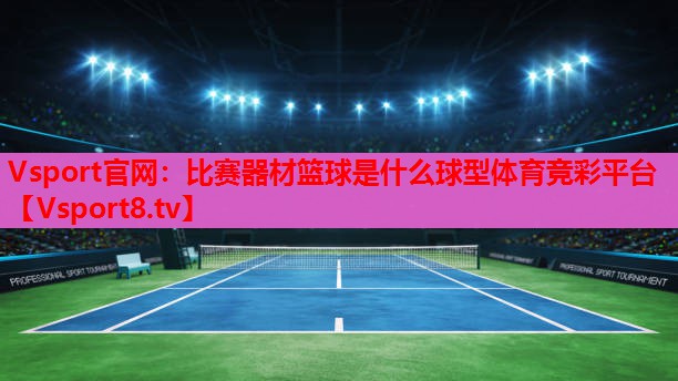 Vsport官网：比赛器材篮球是什么球型体育竞彩平台