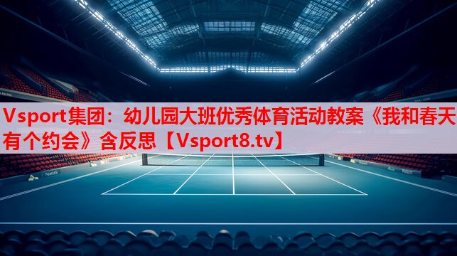 Vsport集团：幼儿园大班优秀体育活动教案《我和春天有个约会》含反思