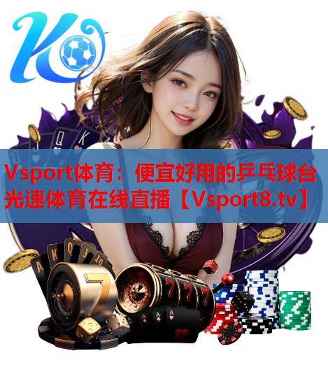 Vsport体育：便宜好用的乒乓球台光速体育在线直播