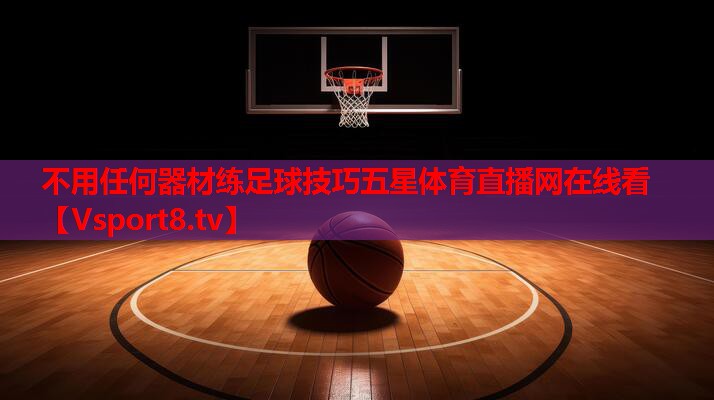 不用任何器材练足球技巧五星体育直播网在线看