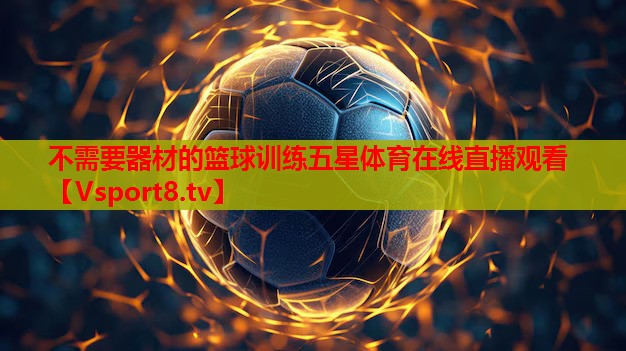 不需要器材的篮球训练五星体育在线直播观看