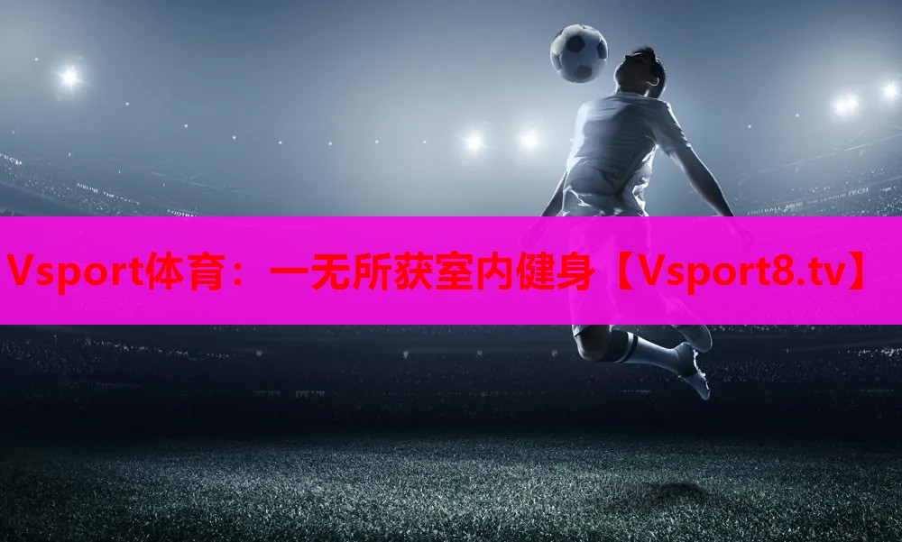 Vsport体育：一无所获室内健身