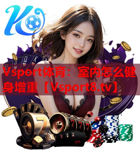 Vsport体育：室内怎么健身增重