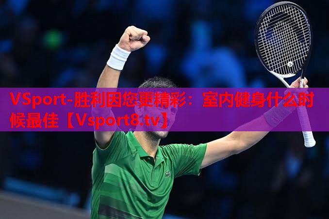 VSport-胜利因您更精彩：室内健身什么时候最佳