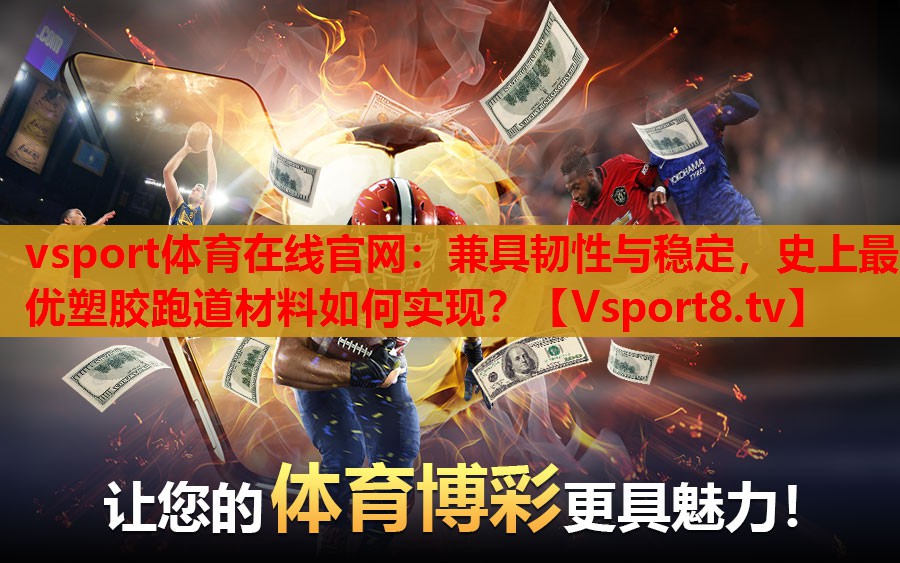 兼具韧性与稳定，史上最优塑胶跑道材料如何实现？
