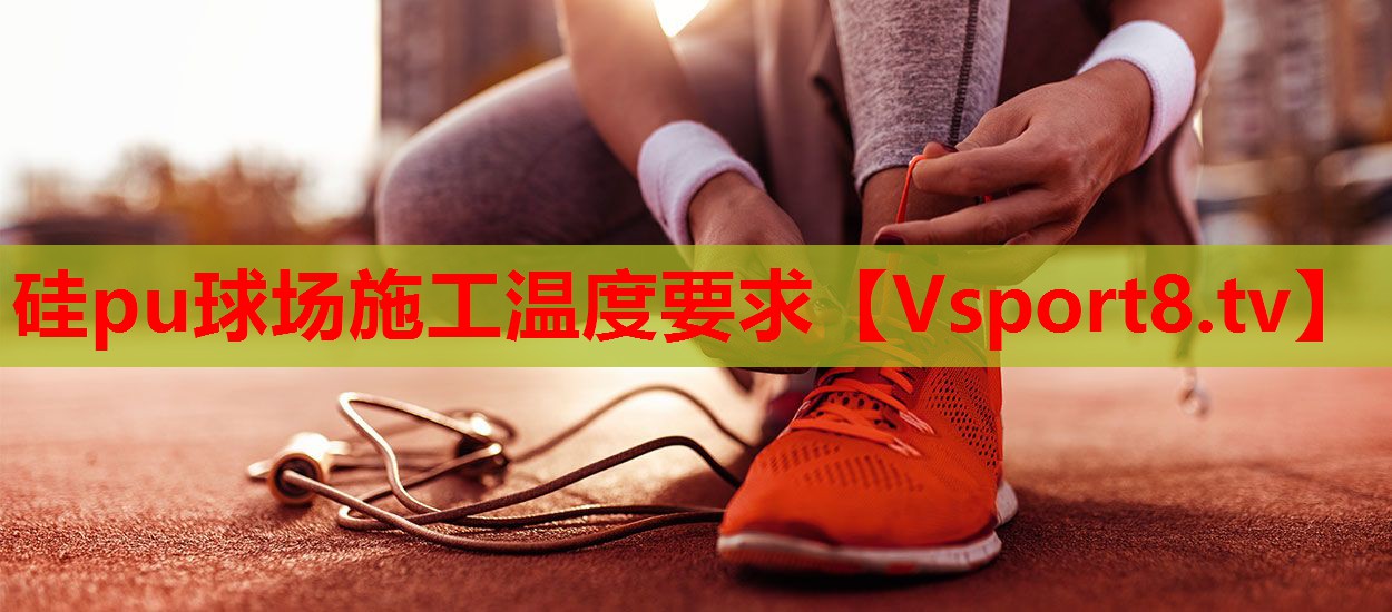 硅pu球场施工温度要求