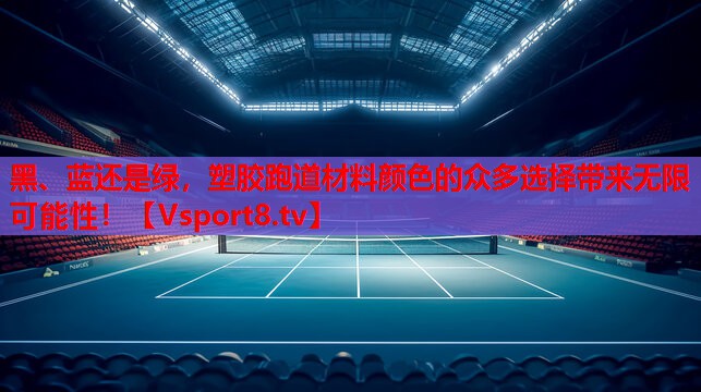 黑、蓝还是绿，塑胶跑道材料颜色的众多选择带来无限可能性！