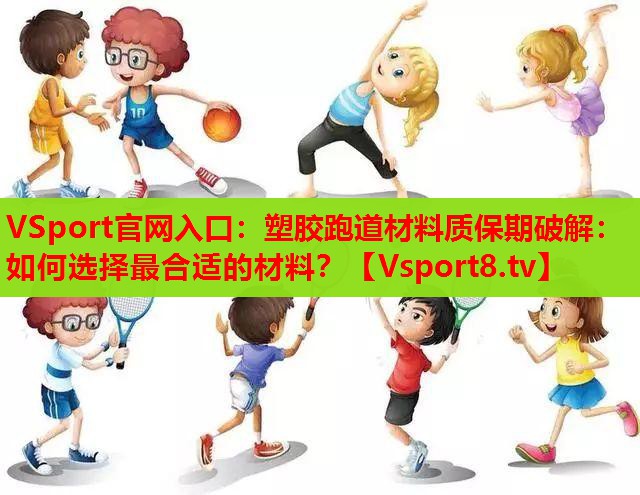 塑胶跑道材料质保期破解：如何选择最合适的材料？