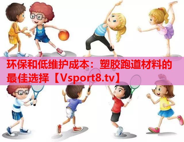 环保和低维护成本：塑胶跑道材料的最佳选择