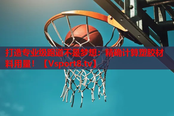 打造专业级跑道不是梦想：精确计算塑胶材料用量！