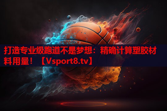 打造专业级跑道不是梦想：精确计算塑胶材料用量！