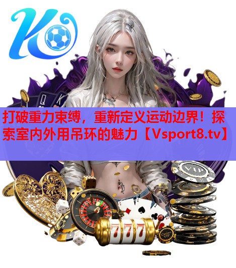 打破重力束缚，重新定义运动边界！探索室内外用吊环的魅力