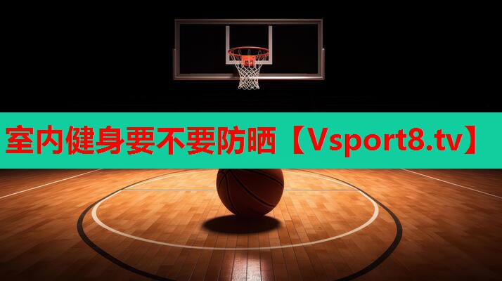 室内健身要不要防晒