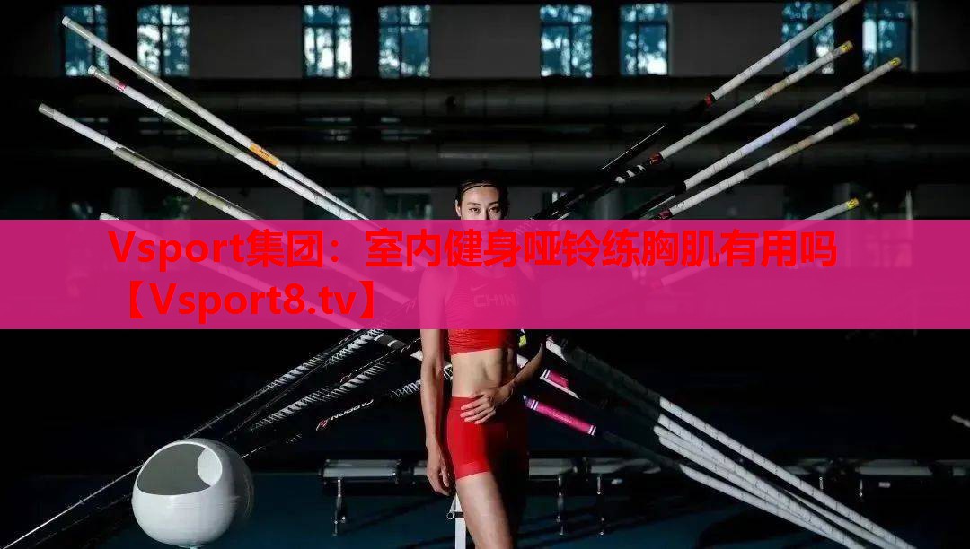 室内健身哑铃练胸肌有用吗